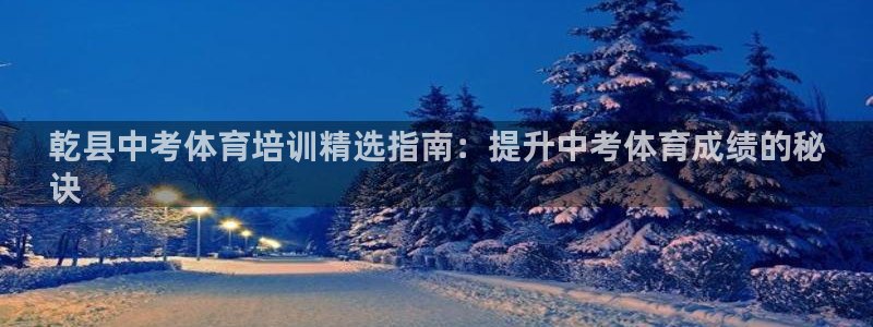 富联娱乐登录地址查询：乾县中考体育培训精选指南：提升