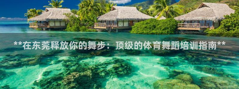 富联娱乐会员账号：**在东莞释放你的舞步：顶级的体育