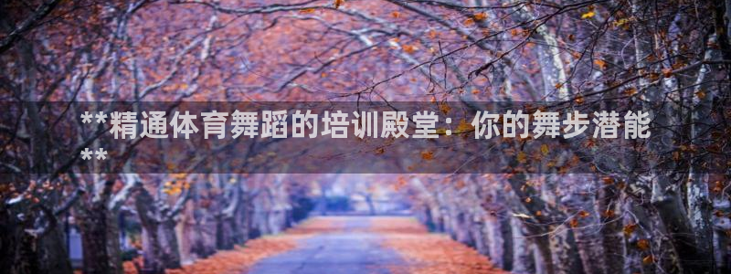 富联娱乐测速登录不了：**精通体育舞蹈的培训殿堂：你