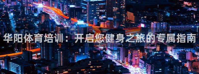 富联平台万 3.7.OO.7.3.5：华阳体育培训：
