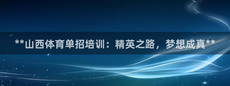 富联娱乐官方网站入口：**山西体育单招培训：精英之路