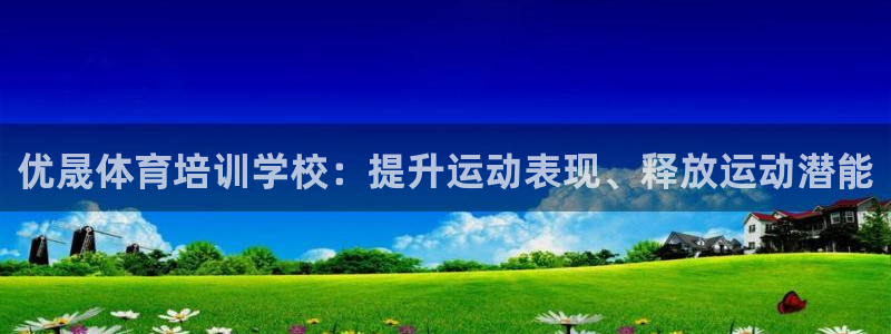 富联平台系 5O6917 富联：优晟体育培训学校：提