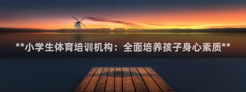 富联平台商 5O6917 平台：**小学生体育培训机