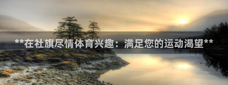 富联官方网站入口网址是多少：**在社旗尽情体育兴趣：