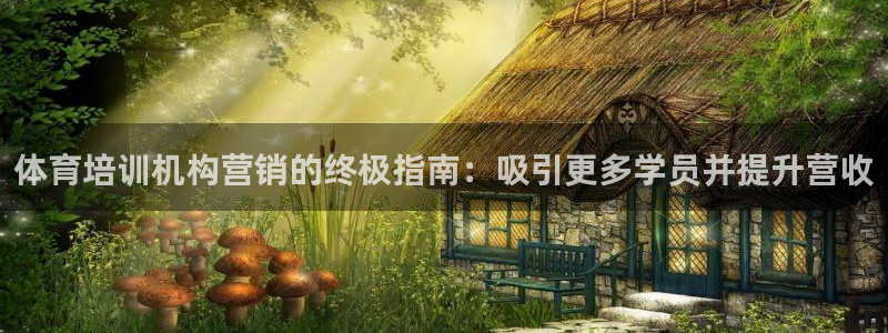 富联官网登录入口网址：体育培训机构营销的终极指南：吸