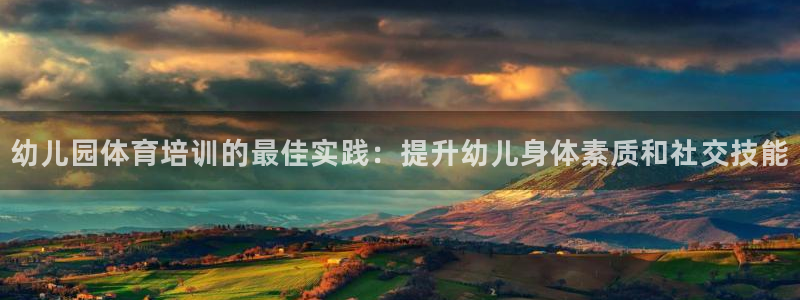 富联娱乐认 58534I 富联：幼儿园体育培训的最佳