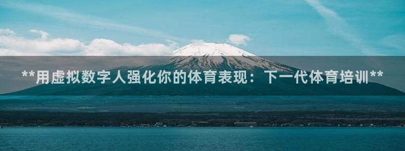 富联娱乐够7O777：**用虚拟数字人强化你的体育表
