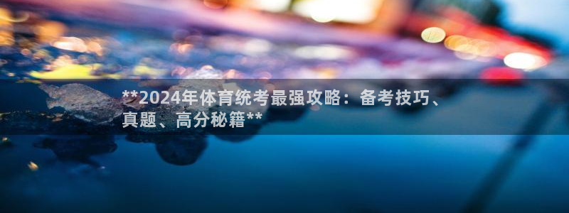 富联官网代理系列：**2024年体育统考最强攻略：备
