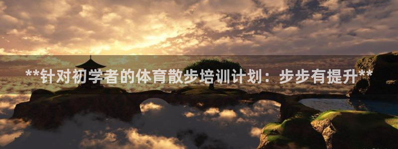 富联官方网站首页：**针对初学者的体育散步培训计划：