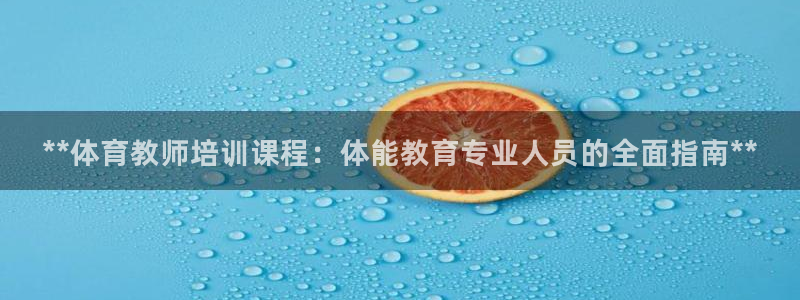 富联娱乐会员账号怎么注销：**体育教师培训课程：体能