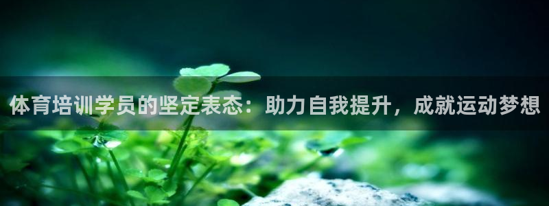 富联娱乐登录地址：体育培训学员的坚定表态：助力自我提