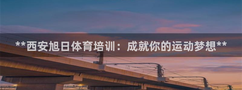 富联平台登录网址是多少：**西安旭日体育培训：成就你