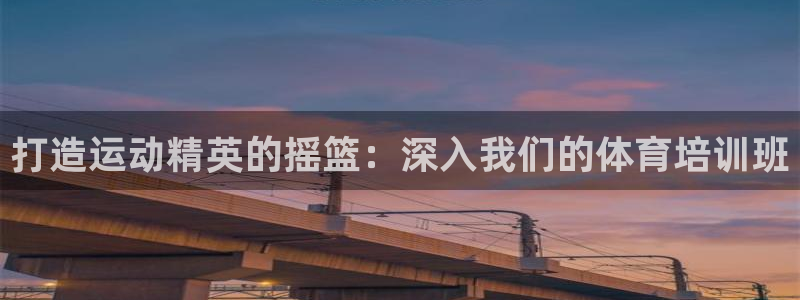 富联平台注册登录不了：打造运动精英的摇篮：深入我们的