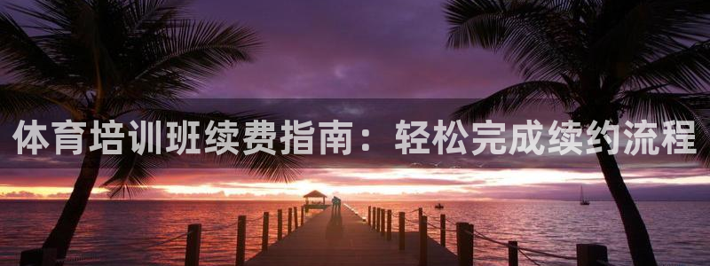 富联娱乐服务站：体育培训班续费指南：轻松完成续约流程