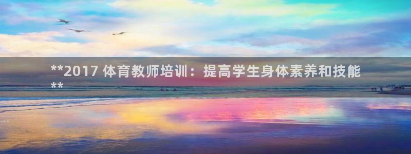 富联平台搜搜 5o69I7：**2017 体育教师培