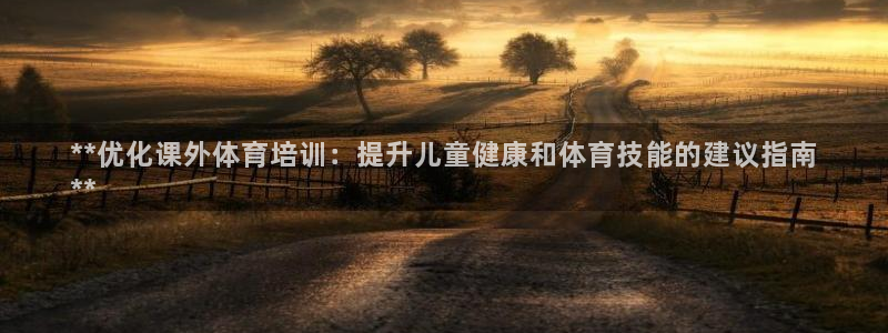富联娱乐老板：**优化课外体育培训：提升儿童健康和体