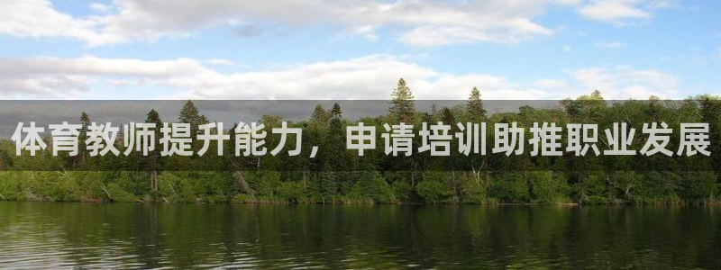 富联平台孩7O777：体育教师提升能力，申请培训助推