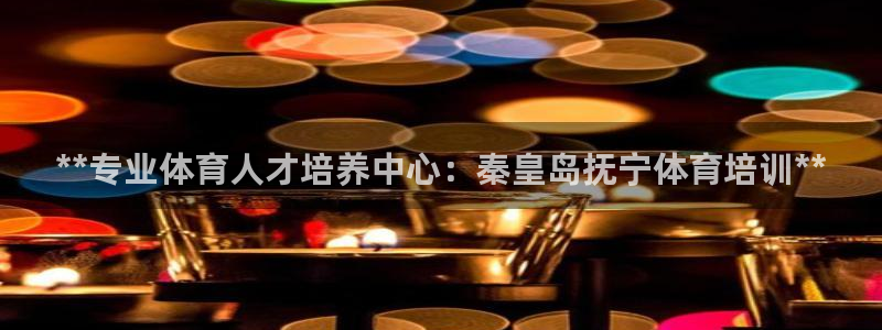 富联一区属于哪个街道：**专业体育人才培养中心：秦皇