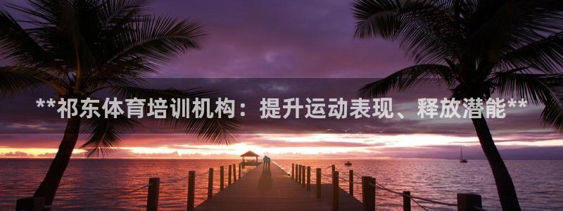 富联官网登录网址：**祁东体育培训机构：提升运动表现