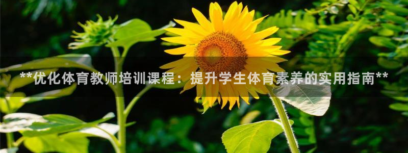 富联平台推荐 37oo735：**优化体育教师培训课
