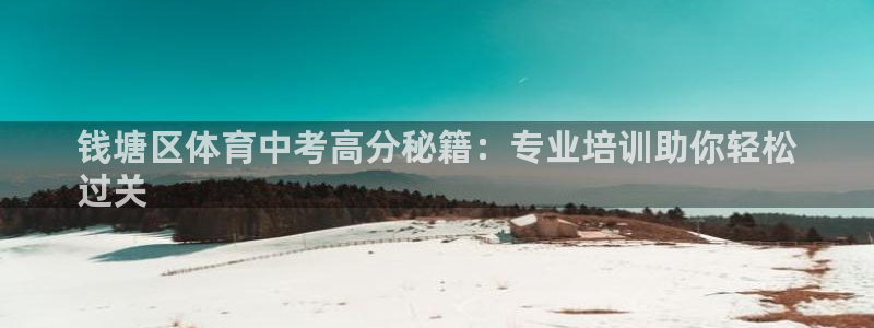 富联官方网站入口查询：钱塘区体育中考高分秘籍：专业培