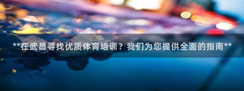 富联娱乐官方网站下载：**在武昌寻找优质体育培训？我