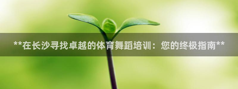 富联官网注册：**在长沙寻找卓越的体育舞蹈培训：您的终极指南