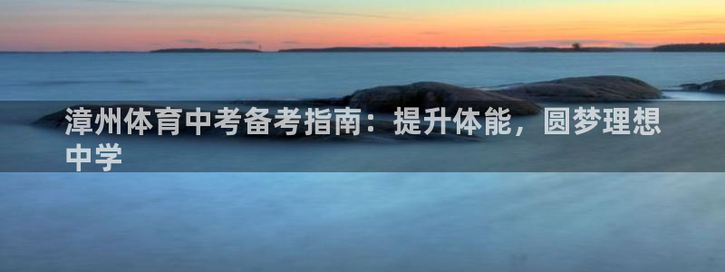 富联平台线路检测中心电话：漳州体育中考备考指南：提升