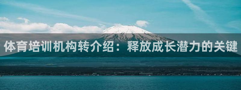 富联平台况7O777：体育培训机构转介绍：释放成长潜
