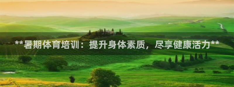 富联平台地址查询：**暑期体育培训：提升身体素质，尽
