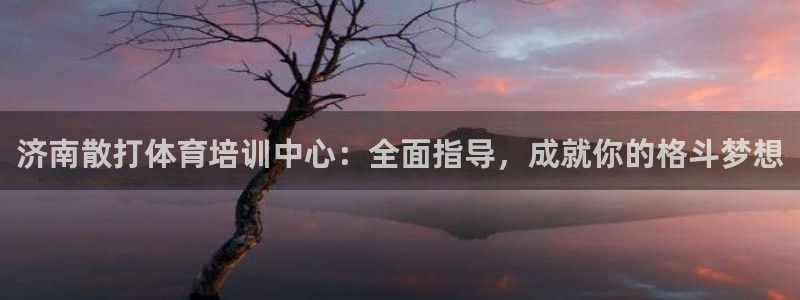 富联娱乐够7O777：济南散打体育培训中心：全面指导