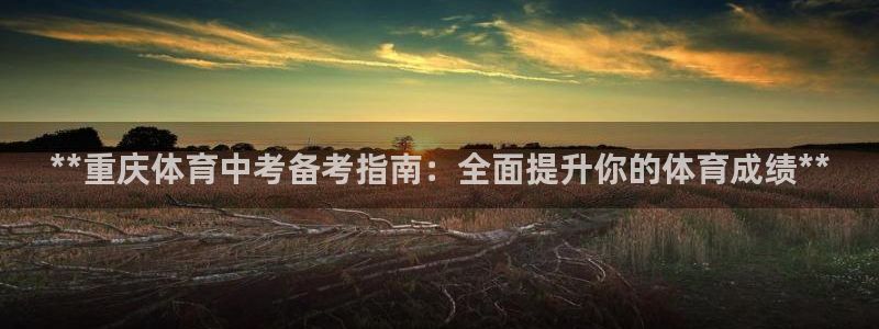 富联平台派7O777：**重庆体育中考备考指南：全面