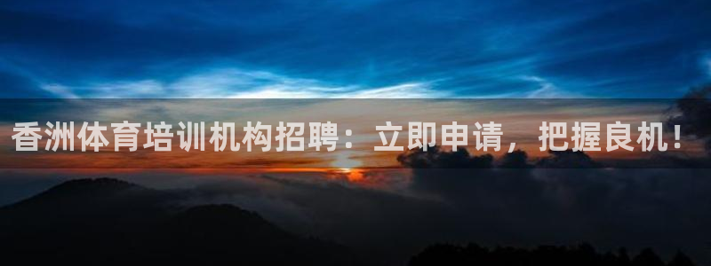 富联商城官网：香洲体育培训机构招聘：立即申请，把握良