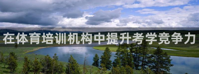 富联官方网站入口下载安装：在体育培训机构中提升考学竞