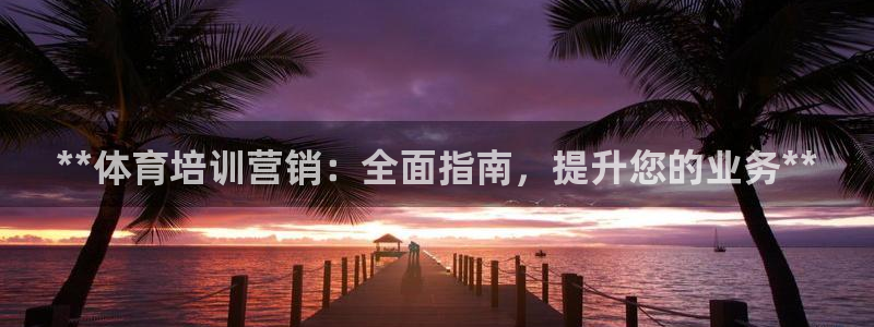 富联娱乐登录注册流程：**体育培训营销：全面指南，提
