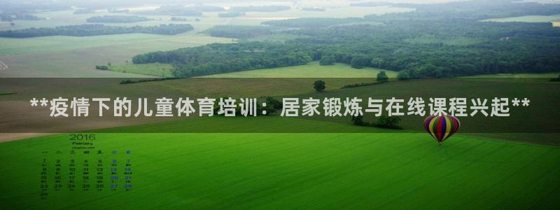 富联娱乐平台开户流程：**疫情下的儿童体育培训：居家