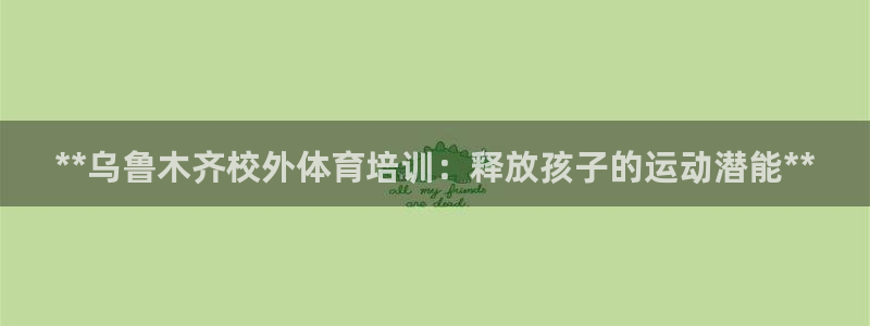 富联娱乐在线注册链接怎么弄出来：**乌鲁木齐校外体育