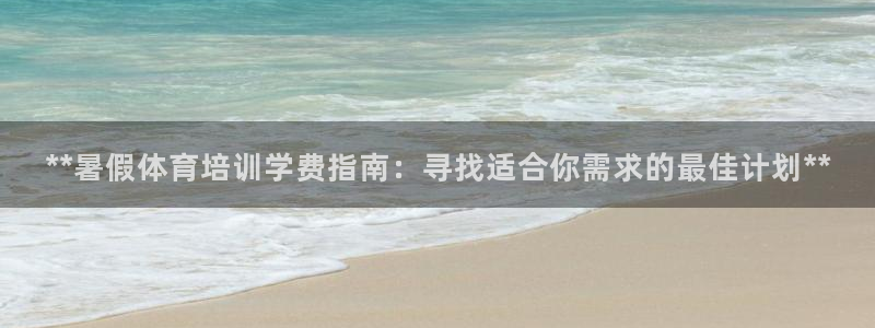 富联官方网站首页：**暑假体育培训学费指南：寻找适合