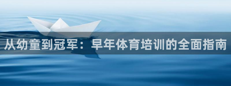 富联平台总代理是谁：从幼童到冠军：早年体育培训的全面