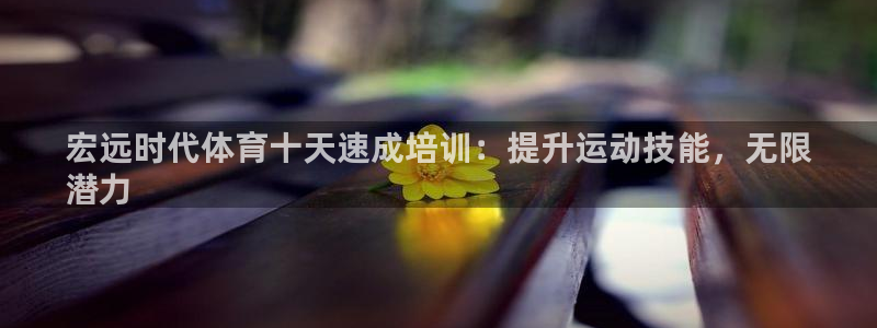 富联包装电话是多少：宏远时代体育十天速成培训：提升运
