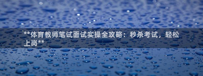 富联平台总代理是谁：**体育教师笔试面试实操全攻略：