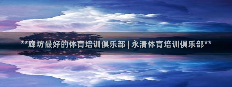 富联平台地址：**廊坊最好的体育培训俱乐部 | 永清
