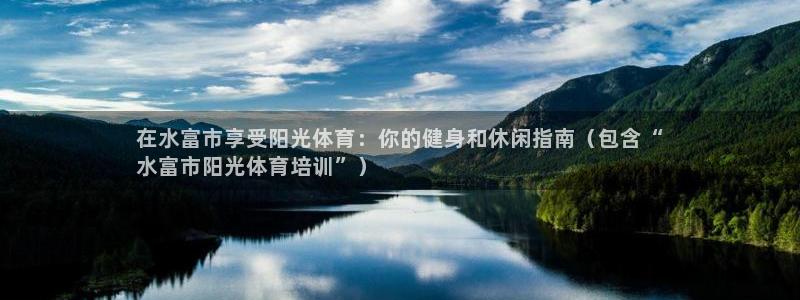 富联科技上市了吗知乎：在水富市享受阳光体育：你的健身