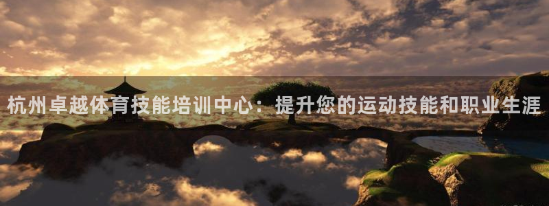 富联娱乐会员怎么取消：杭州卓越体育技能培训中心：提升