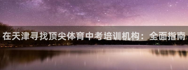 富联娱乐访问中国网站：在天津寻找顶尖体育中考培训机构：全面指