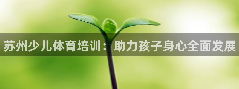 富联娱乐怎么样知乎：苏州少儿体育培训：助力孩子身心全面发展