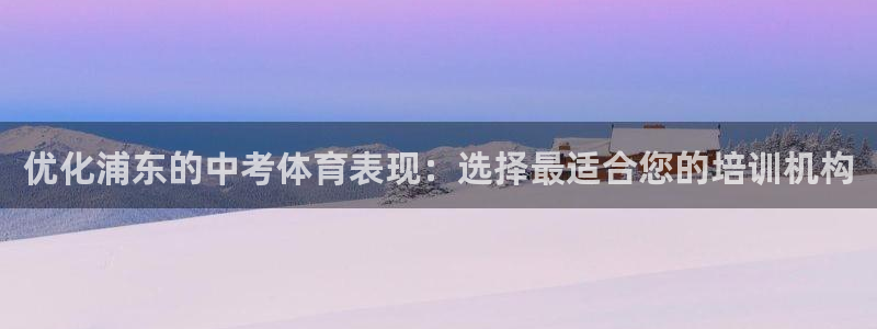 富联官网登录网址：优化浦东的中考体育表现：选择最适合