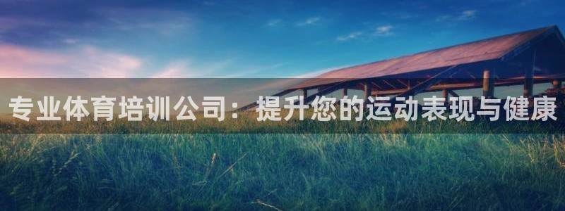 富联娱乐登录地址在哪里：专业体育培训公司：提升您的运