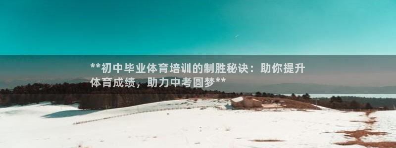 富联娱乐玩法机制介绍：**初中毕业体育培训的制胜秘诀：助你提