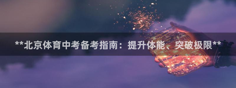 富联娱乐平台开户条件：**北京体育中考备考指南：提升
